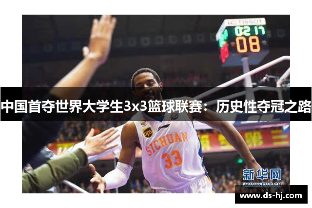 中国首夺世界大学生3x3篮球联赛：历史性夺冠之路