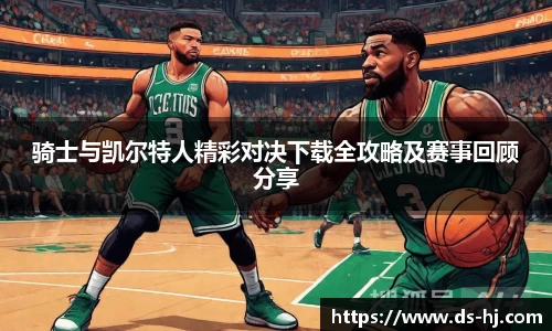 骑士与凯尔特人精彩对决下载全攻略及赛事回顾分享